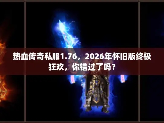 热血传奇私服1.76，2026年怀旧版终极狂欢，你错过了吗？
