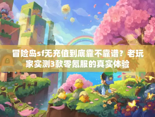 冒险岛sf无充值到底靠不靠谱？老玩家实测3款零氪服的真实体验