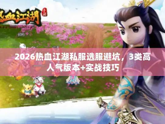 2026热血江湖私服选服避坑,3类高人气版本+实战技巧 2026热血江湖私服选服避坑,3类高人气版本+实战技巧