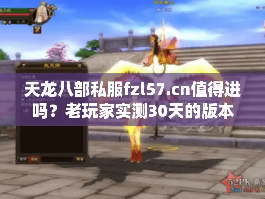 天龙八部私服fzl57.cn值得进吗？老玩家实测30天的版本选择&避坑全攻略