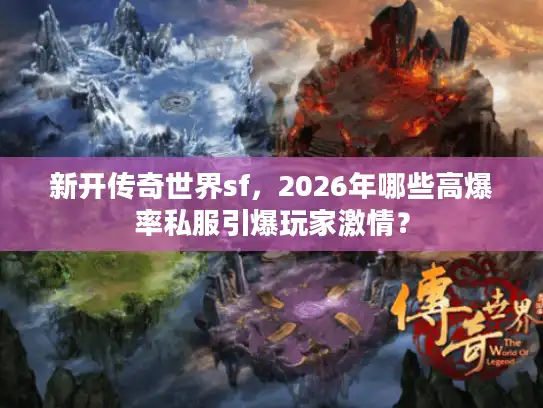 新开传奇世界sf，2026年哪些高爆率私服引爆玩家激情？