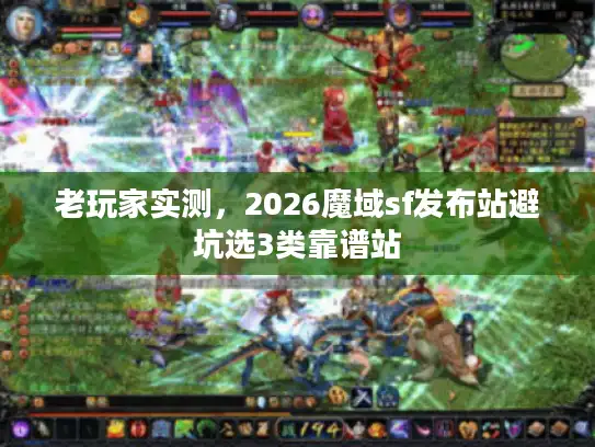 老玩家实测，2026魔域sf发布站避坑选3类靠谱站