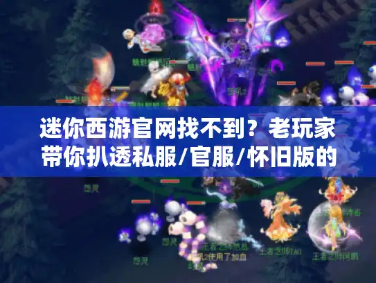 迷你西游官网找不到？老玩家带你扒透私服/官服/怀旧版的水有多深