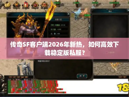 传奇SF客户端2026年新热,如何高效下载稳定版私服? 传奇SF客户端2026年新热,如何高效下载稳定版私服?