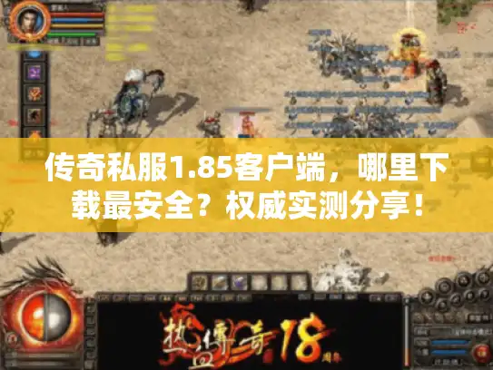 传奇私服1.85客户端，哪里下载最安全？权威实测分享！