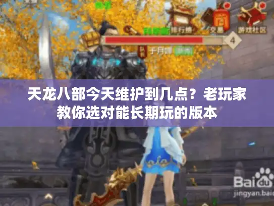 天龙八部今天维护到几点？老玩家教你选对能长期玩的版本
