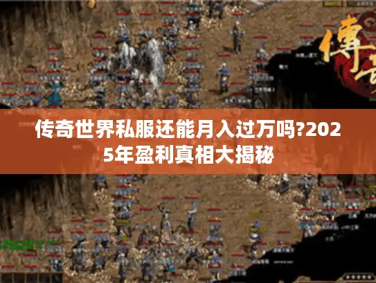 传奇世界私服还能月入过万吗?2025年盈利真相大揭秘
