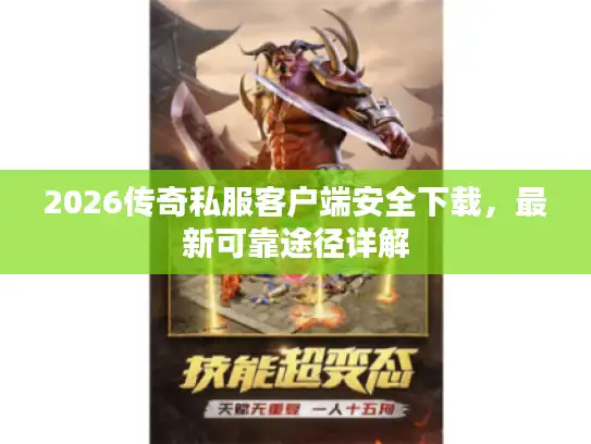 2026传奇私服客户端安全下载，最新可靠途径详解