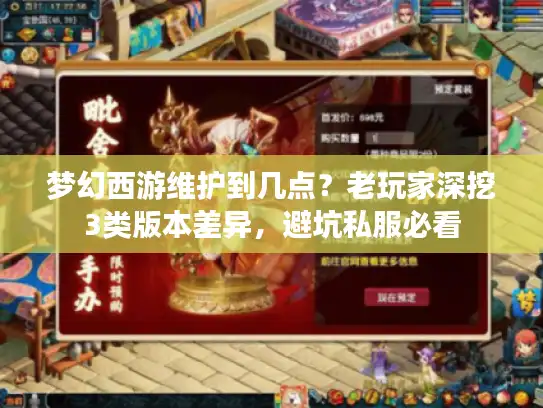 梦幻西游维护到几点?老玩家深挖3类版本差异,避坑私服必看 梦幻西游维护到几点?老玩家深挖3类版本差异,避坑私服必看