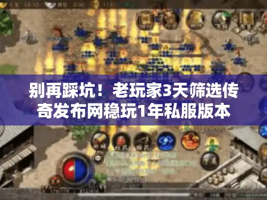 别再踩坑！老玩家3天筛选传奇发布网稳玩1年私服版本