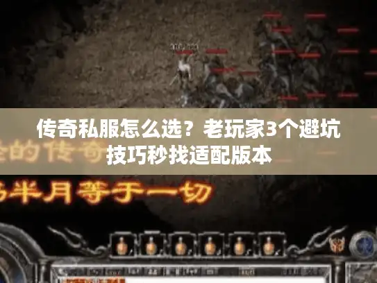 传奇私服怎么选？老玩家3个避坑技巧秒找适配版本