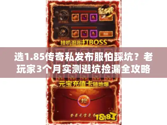 选1.85传奇私发布服怕踩坑？老玩家3个月实测避坑捡漏全攻略