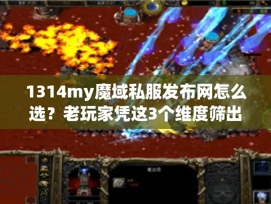 1314my魔域私服发布网怎么选？老玩家凭这3个维度筛出高玩专属版本