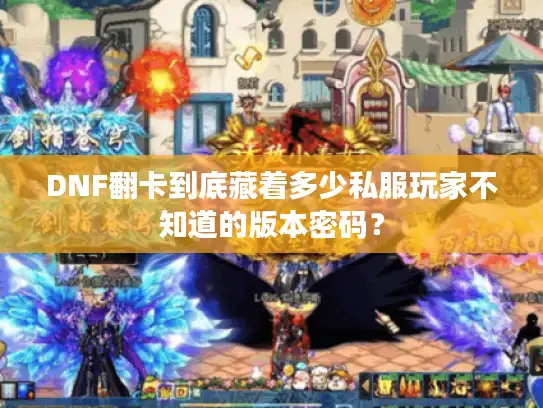 DNF翻卡到底藏着多少私服玩家不知道的版本密码？