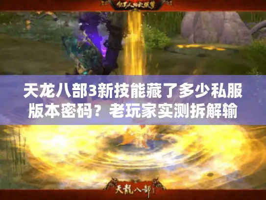 天龙八部3新技能藏了多少私服版本密码？老玩家实测拆解输出天花板套路