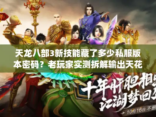 天龙八部3新技能藏了多少私服版本密码？老玩家实测拆解输出天花板套路
