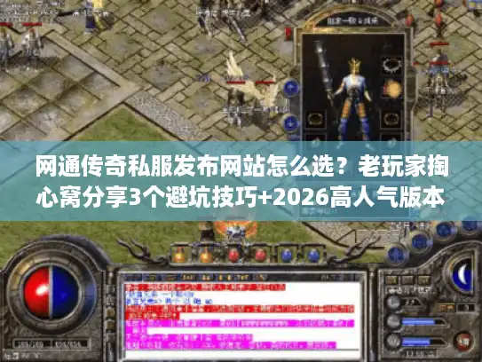 网通传奇私服发布网站怎么选？老玩家掏心窝分享3个避坑技巧+2026高人气版本清单