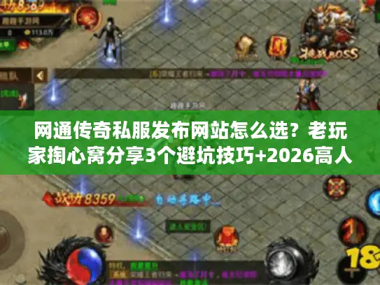 网通传奇私服发布网站怎么选？老玩家掏心窝分享3个避坑技巧+2026高人气版本清单