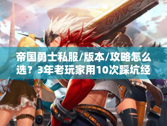 帝国勇士私服/版本/攻略怎么选？3年老玩家用10次踩坑经验换你少走弯路