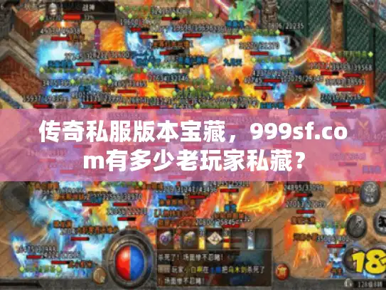 传奇私服版本宝藏，999sf.com有多少老玩家私藏？