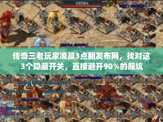 传奇三老玩家凌晨3点翻发布网,找对这3个隐藏开关,直接避开90%的服坑 传奇三老玩家凌晨3点翻发布网,找对这3个隐藏开关,直接避开90%的服坑