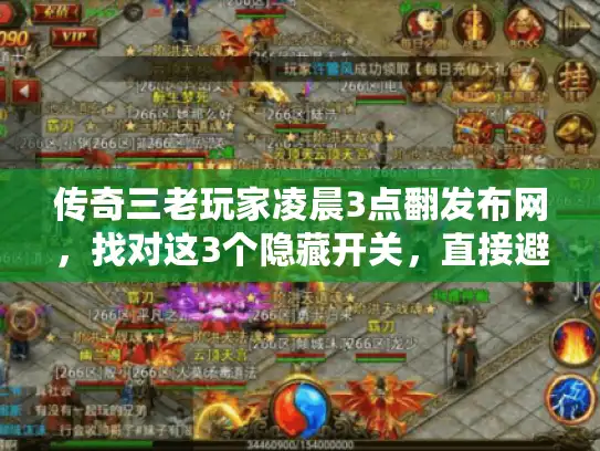 传奇三老玩家凌晨3点翻发布网,找对这3个隐藏开关,直接避开90%的服坑 传奇三老玩家凌晨3点翻发布网,找对这3个隐藏开关,直接避开90%的服坑