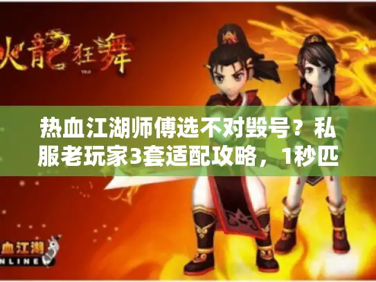 热血江湖师傅选不对毁号？私服老玩家3套适配攻略，1秒匹配你的版本