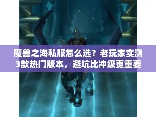 魔兽之海私服怎么选？老玩家实测3款热门版本，避坑比冲级更重要