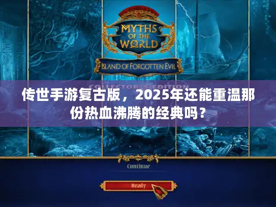 传世手游复古版，2025年还能重温那份热血沸腾的经典吗？