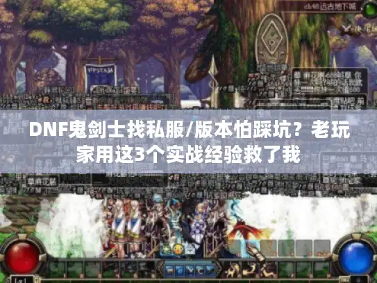 DNF鬼剑士找私服/版本怕踩坑？老玩家用这3个实战经验救了我