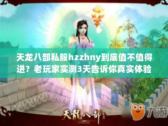 天龙八部私服hzzhny到底值不值得进？老玩家实测3天告诉你真实体验