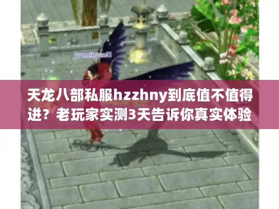 天龙八部私服hzzhny到底值不值得进？老玩家实测3天告诉你真实体验