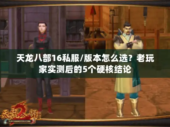 天龙八部16私服/版本怎么选？老玩家实测后的5个硬核结论