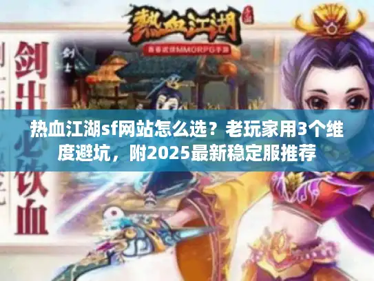 热血江湖sf网站怎么选？老玩家用3个维度避坑，附2025最新稳定服推荐