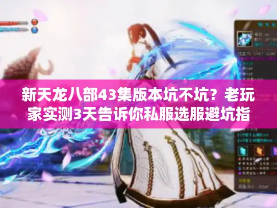 新天龙八部43集版本坑不坑？老玩家实测3天告诉你私服选服避坑指南