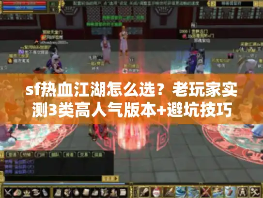 sf热血江湖怎么选？老玩家实测3类高人气版本+避坑技巧全公开