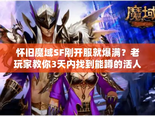 怀旧魔域SF刚开服就爆满?老玩家教你3天内找到能蹲的活人服 怀旧魔域SF刚开服就爆满?老玩家教你3天内找到能蹲的活人服