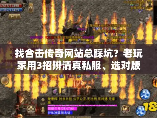 找合击传奇网站总踩坑?老玩家用3招辨清真私服、选对版本 找合击传奇网站总踩坑?老玩家用3招辨清真私服、选对版本
