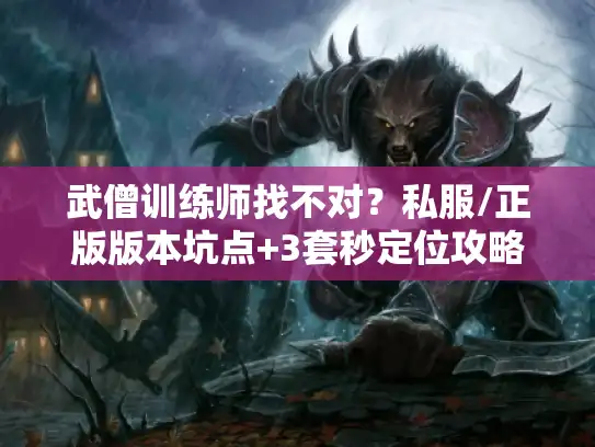 武僧训练师找不对？私服/正版版本坑点+3套秒定位攻略