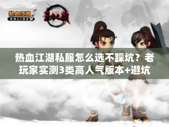 热血江湖私服怎么选不踩坑?老玩家实测3类高人气版本+避坑技巧 热血江湖私服怎么选不踩坑?老玩家实测3类高人气版本+避坑技巧