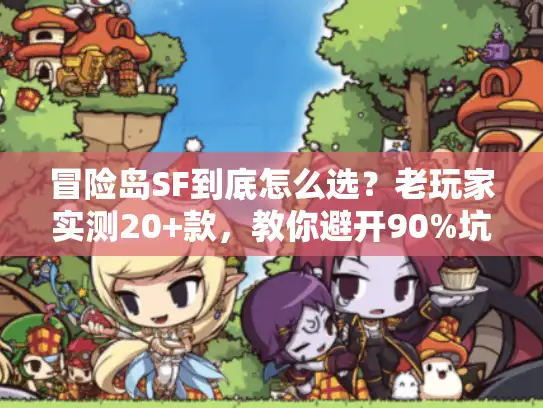 冒险岛SF到底怎么选？老玩家实测20+款，教你避开90%坑