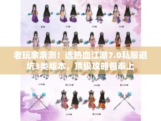 老玩家亲测！选热血江湖7.0私服避坑3类版本，顶级攻略包奉上