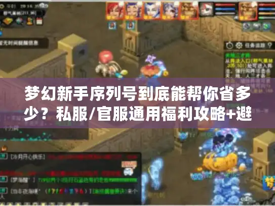 梦幻新手序列号到底能帮你省多少？私服/官服通用福利攻略+避坑指南
