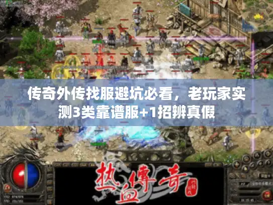 传奇外传找服避坑必看，老玩家实测3类靠谱服+1招辨真假