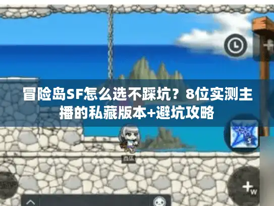冒险岛SF怎么选不踩坑？8位实测主播的私藏版本+避坑攻略