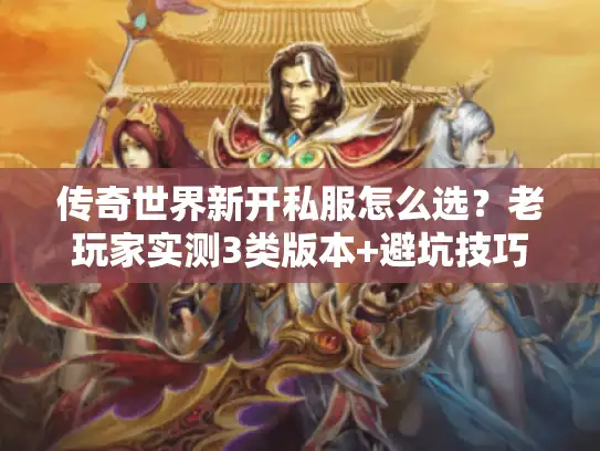 传奇世界新开私服怎么选?老玩家实测3类版本+避坑技巧,看完直接开玩 传奇世界新开私服怎么选?老玩家实测3类版本+避坑技巧,看完直接开玩