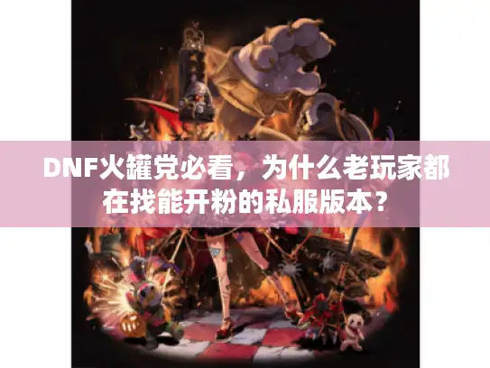 DNF火罐党必看,为什么老玩家都在找能开粉的私服版本? DNF火罐党必看,为什么老玩家都在找能开粉的私服版本?