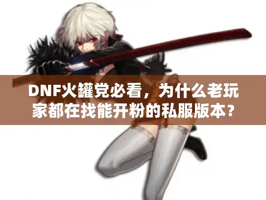 DNF火罐党必看,为什么老玩家都在找能开粉的私服版本? DNF火罐党必看,为什么老玩家都在找能开粉的私服版本?