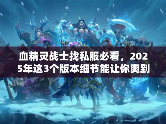 血精灵战士找私服必看，2025年这3个版本细节能让你爽到跺脚