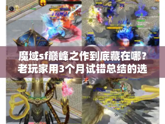 魔域sf巅峰之作到底藏在哪？老玩家用3个月试错总结的选服真相